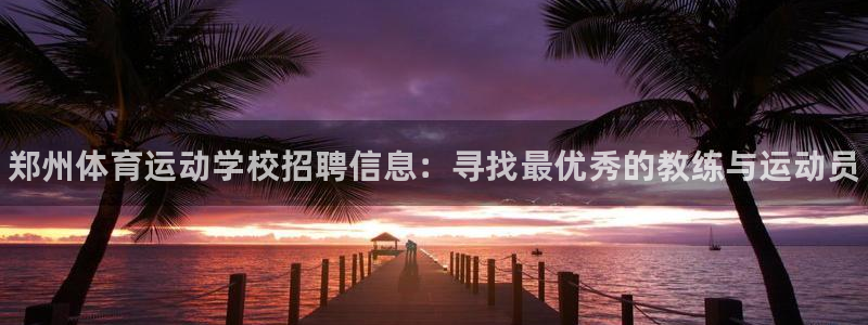 oety欧亿体育官网下载官方客服电话：郑州体育运动学