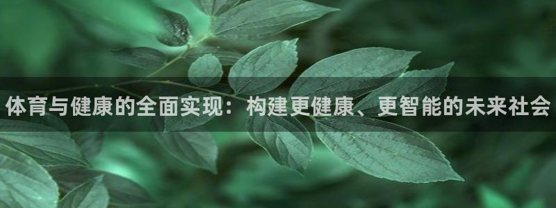 欧亿体育官方正版app代理：体育与健康的全面实现：构