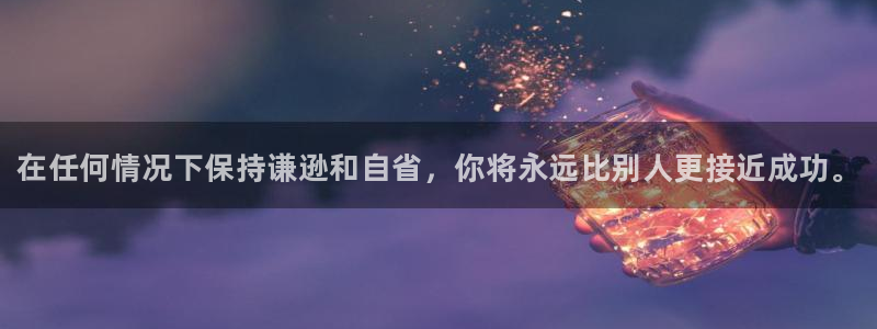 欧亿体育官方正版app新能源：在任何情况下保持谦逊和自省，你