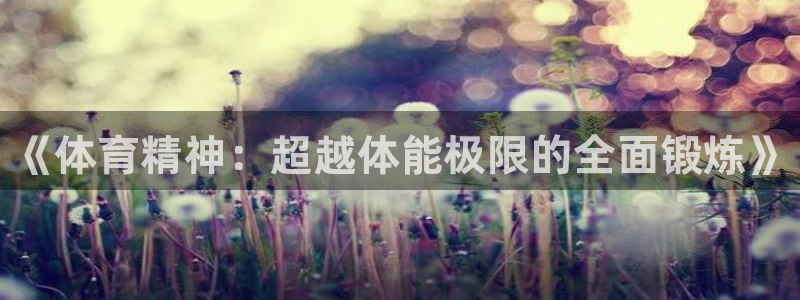 欧亿体育官方正版app娱乐：《体育精神：超越体能极限的全面锻