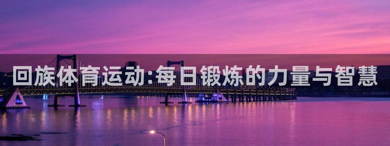 欧亿体育官方正版app集团logo：回族体育运动:每