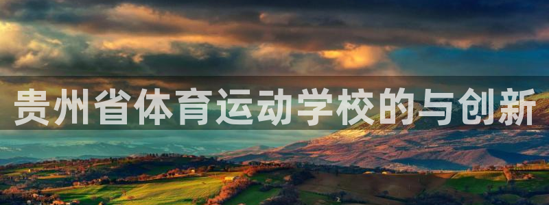 欧亿体育官方正版app娱乐网站：贵州省体育运动学校的
