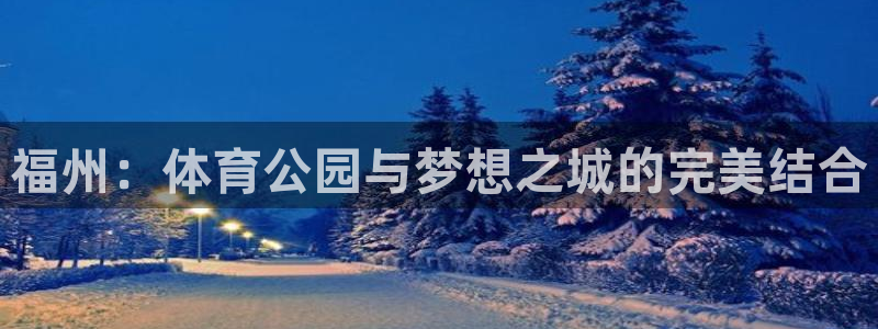 欧亿体育官方正版app官网：福州：体育公园与梦想之城