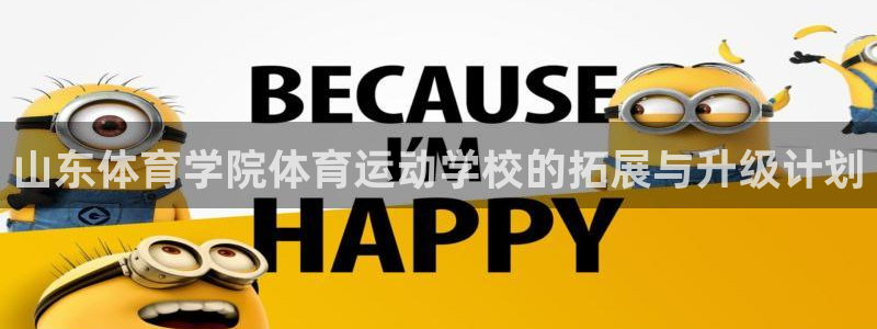 欧亿体育官方集团官网：山东体育学院体育运动学校的拓展与升级计