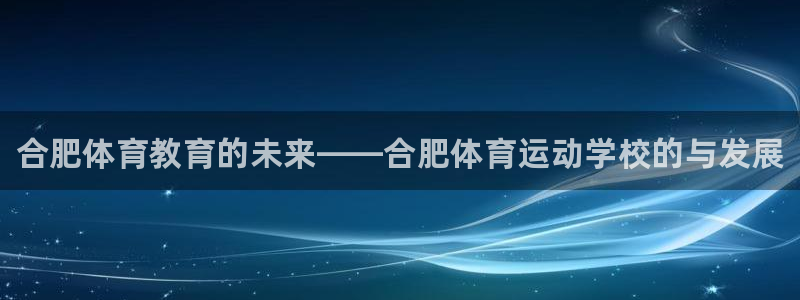 oety欧亿体育官网下载平台：合肥体育教育的未来——