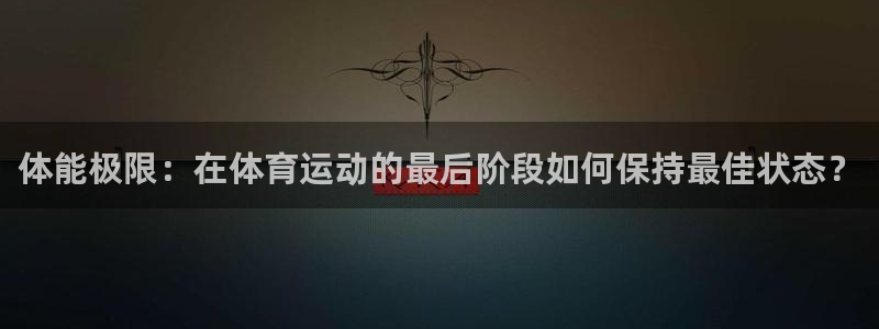 注册欧亿体育官方正版app：体能极限：在体育运动的最