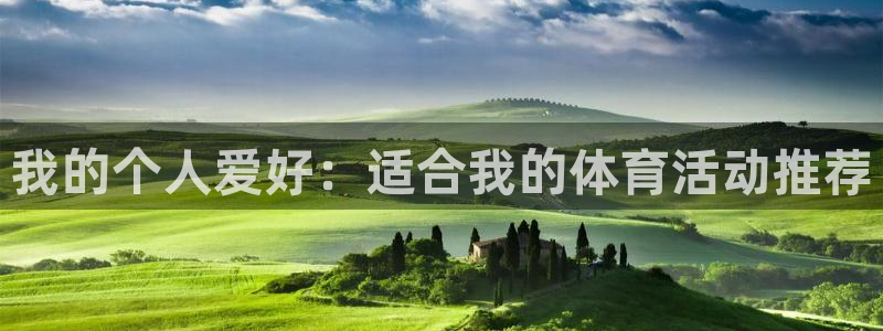 oety欧亿体育官网下载：我的个人爱好：适合我的体育活动推荐