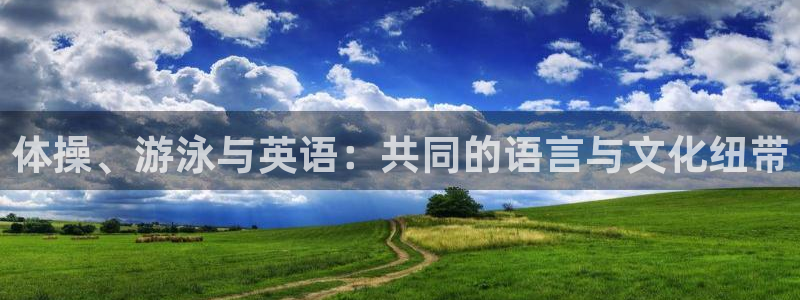 欧亿体育官方正版app科技：体操、游泳与英语：共同的语言与文